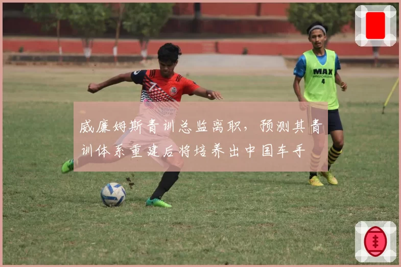 威廉姆斯青训总监离职,预测其青训体系重建后将培养出中国车手