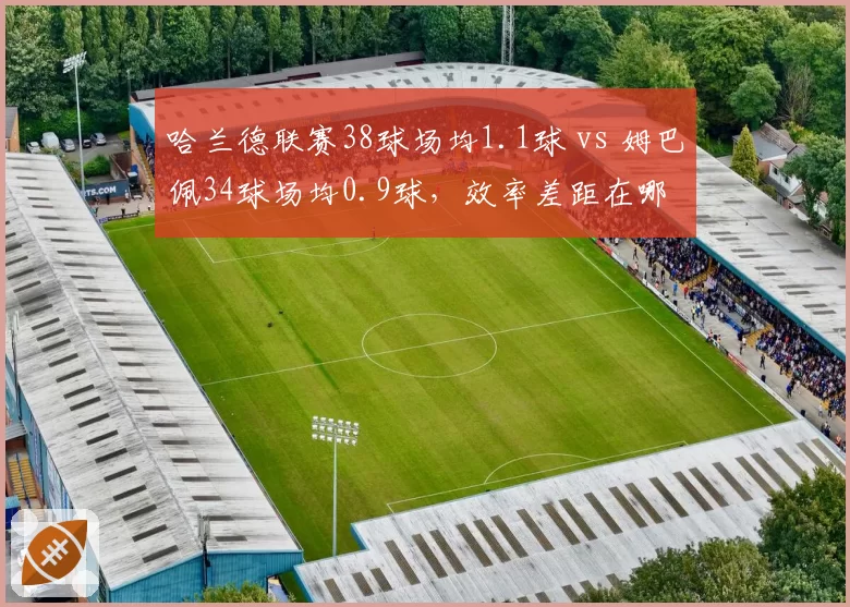 哈兰德联赛38球场均1.1球 vs 姆巴佩34球场均0.9球,效率差距在哪