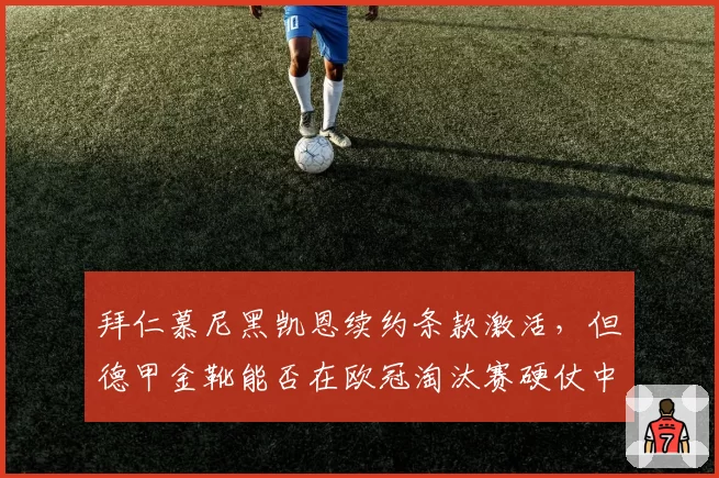 拜仁慕尼黑凯恩续约条款激活,但德甲金靴能否在欧冠淘汰赛硬仗中破冰?