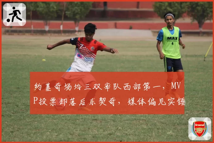 约基奇场均三双率队西部第一,MVP投票却落后东契奇,媒体偏见实锤?