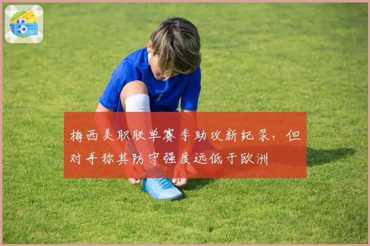梅西美职联单赛季助攻新纪录,但对手称其防守强度远低于欧洲