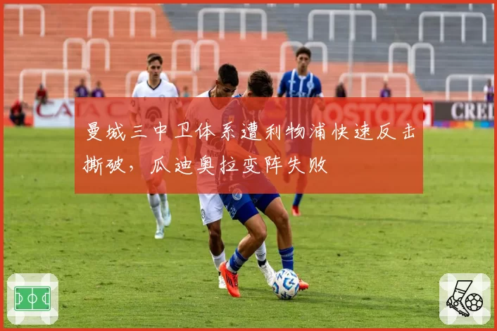 曼城三中卫体系遭利物浦快速反击撕破，瓜迪奥拉变阵失败