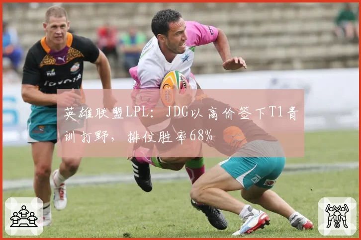 英雄联盟LPL:JDG以高价签下T1青训打野,排位胜率68%