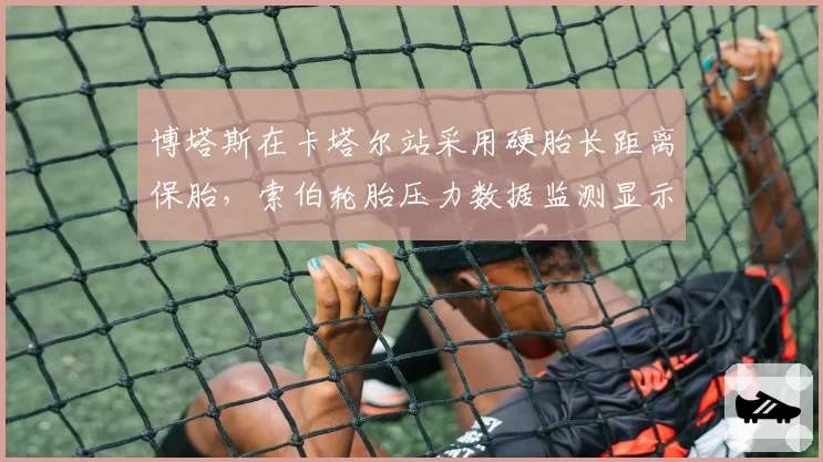 博塔斯在卡塔尔站采用硬胎长距离保胎,索伯轮胎压力数据监测显示衰减率低于预期
