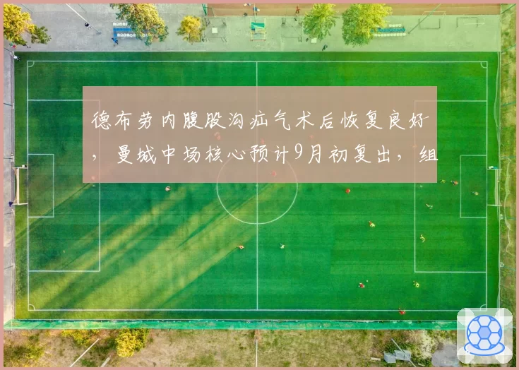 德布劳内腹股沟疝气术后恢复良好,曼城中场核心预计9月初复出,组织进攻数据待验证