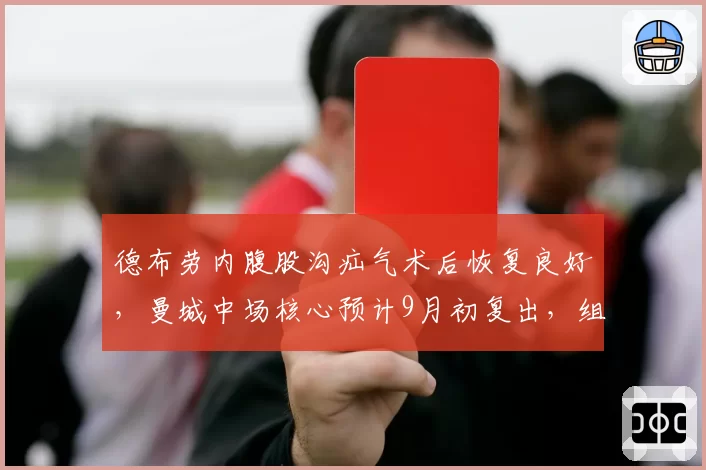 德布劳内腹股沟疝气术后恢复良好,曼城中场核心预计9月初复出,组织进攻数据待验证