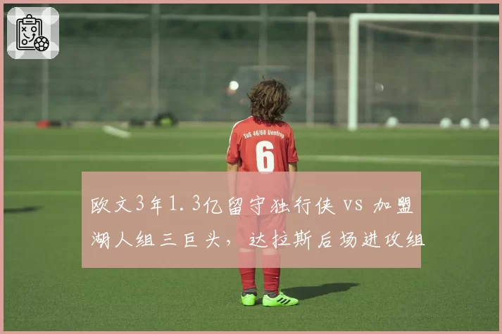 欧文3年1.3亿留守独行侠 vs 加盟湖人组三巨头，达拉斯后场进攻组织效率对比