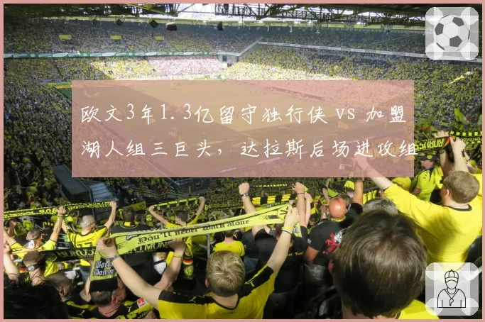 欧文3年1.3亿留守独行侠 vs 加盟湖人组三巨头,达拉斯后场进攻组织效率对比