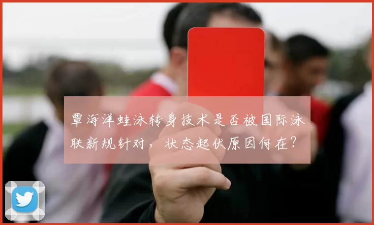 覃海洋蛙泳转身技术是否被国际泳联新规针对,状态起伏原因何在?