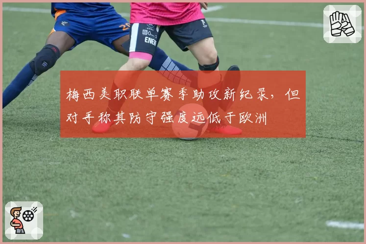 梅西美职联单赛季助攻新纪录，但对手称其防守强度远低于欧洲
