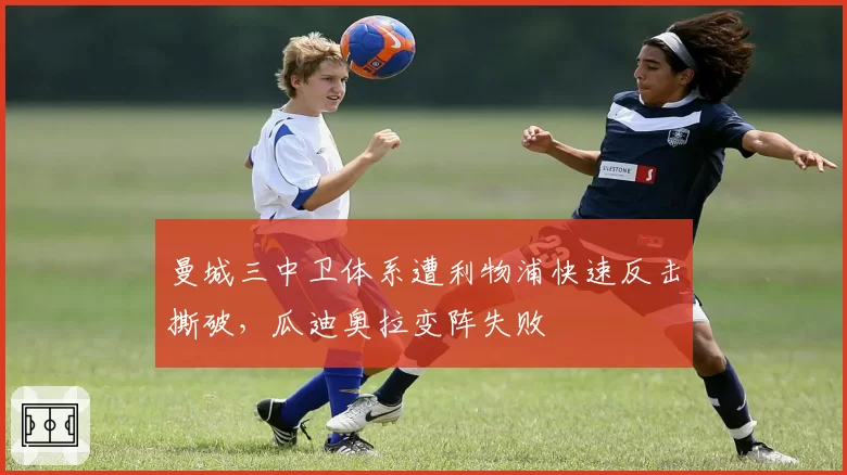 曼城三中卫体系遭利物浦快速反击撕破,瓜迪奥拉变阵失败