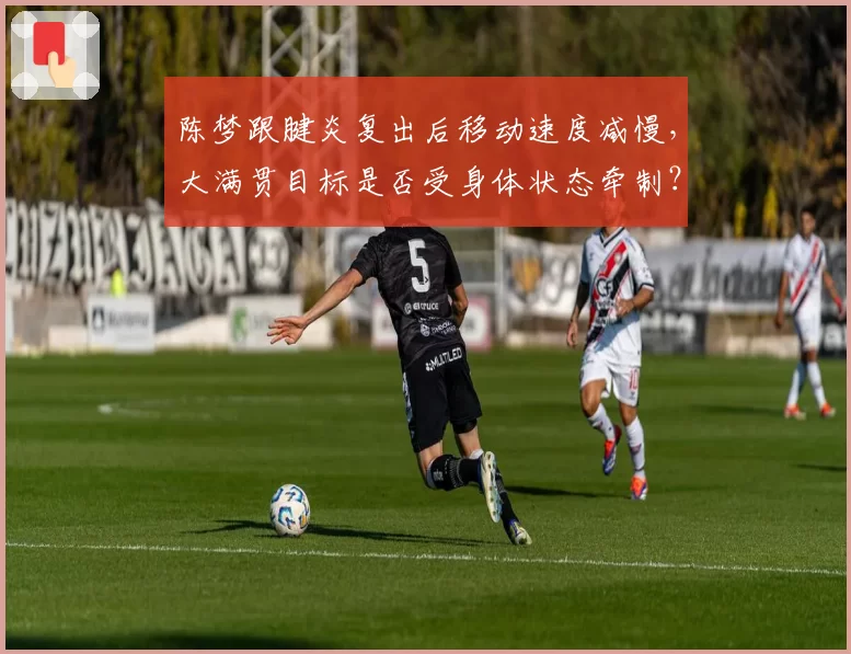陈梦跟腱炎复出后移动速度减慢,大满贯目标是否受身体状态牵制?