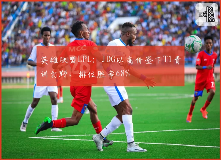 英雄联盟LPL：JDG以高价签下T1青训打野，排位胜率68%