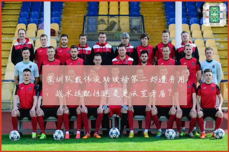 深圳队戴伟浚助攻榜第二却遭弃用,战术适配性还是更衣室矛盾?
