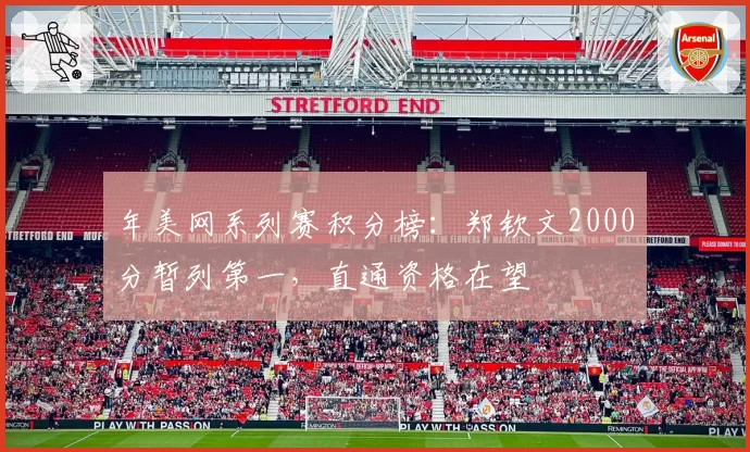 年美网系列赛积分榜:郑钦文2000分暂列第一,直通资格在望