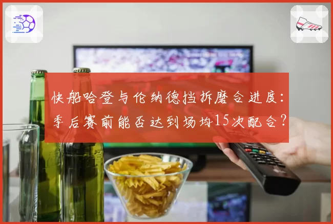 快船哈登与伦纳德挡拆磨合进度:季后赛前能否达到场均15次配合?